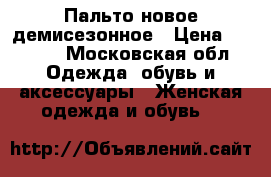 Пальто новое демисезонное › Цена ­ 2 500 - Московская обл. Одежда, обувь и аксессуары » Женская одежда и обувь   